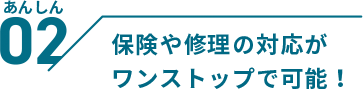 保険や修理の対応がワンストップで可能!